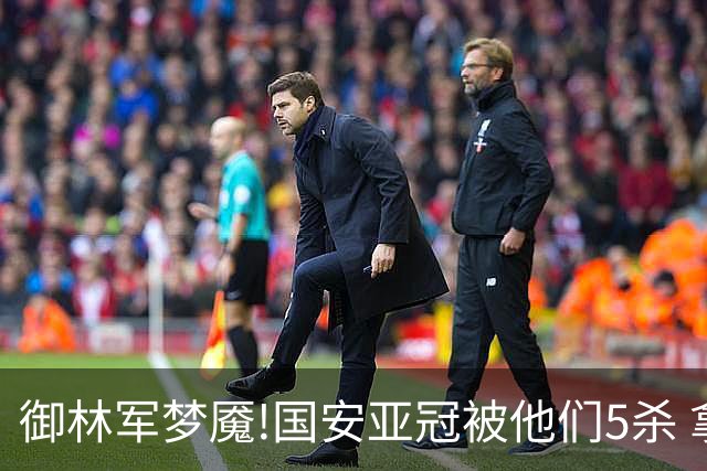 御林军梦魇!国安亚冠被他们5杀 拿1分都是难事